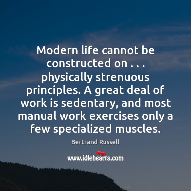 Modern life cannot be constructed on . . . physically strenuous principles. A great deal Image