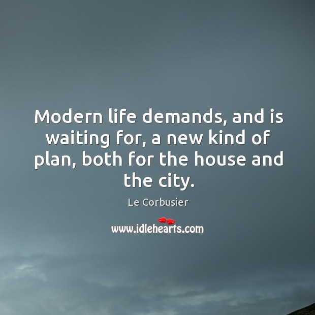 Modern life demands, and is waiting for, a new kind of plan, Le Corbusier Picture Quote