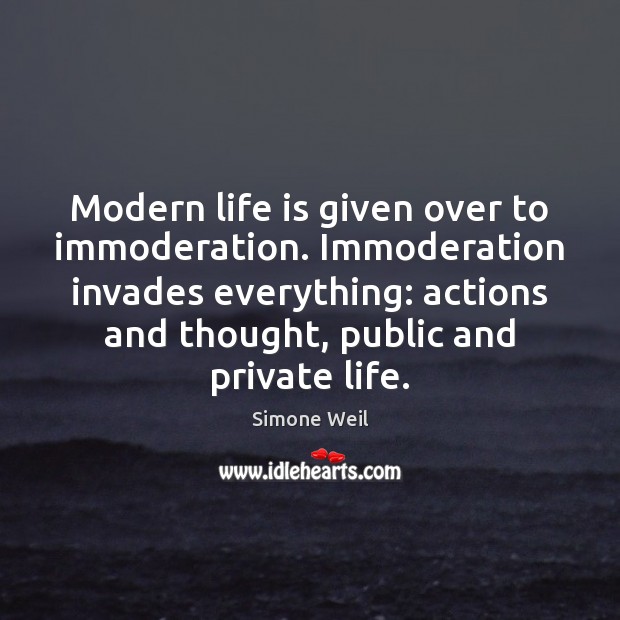 Modern life is given over to immoderation. Immoderation invades everything: actions and Simone Weil Picture Quote