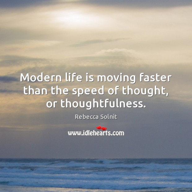 Modern life is moving faster than the speed of thought, or thoughtfulness. Rebecca Solnit Picture Quote