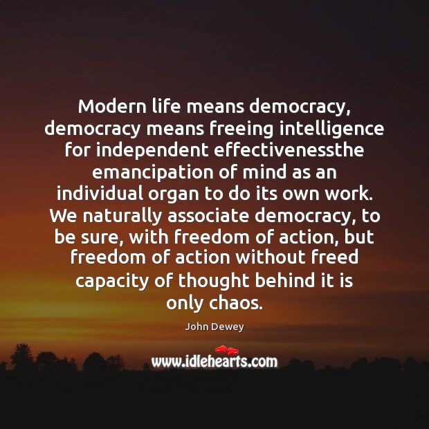 Modern life means democracy, democracy means freeing intelligence for independent effectivenessthe emancipation John Dewey Picture Quote