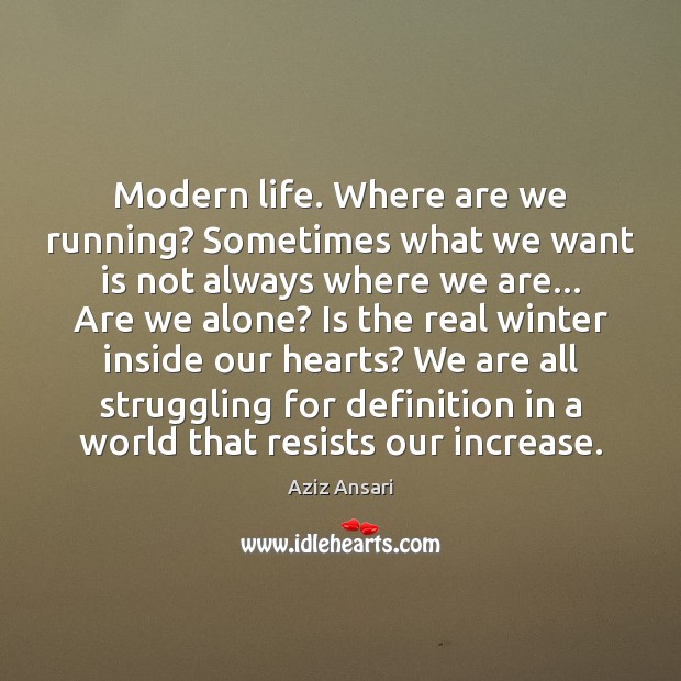 Modern life. Where are we running? Sometimes what we want is not Aziz Ansari Picture Quote