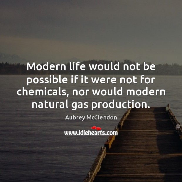 Modern life would not be possible if it were not for chemicals, Aubrey McClendon Picture Quote