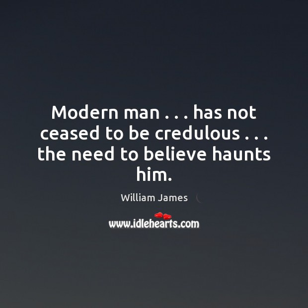 Modern man . . . has not ceased to be credulous . . . the need to believe haunts him. William James Picture Quote