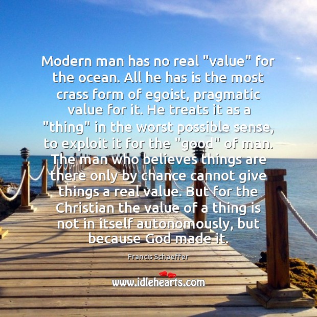 Modern man has no real “value” for the ocean. All he has Francis Schaeffer Picture Quote