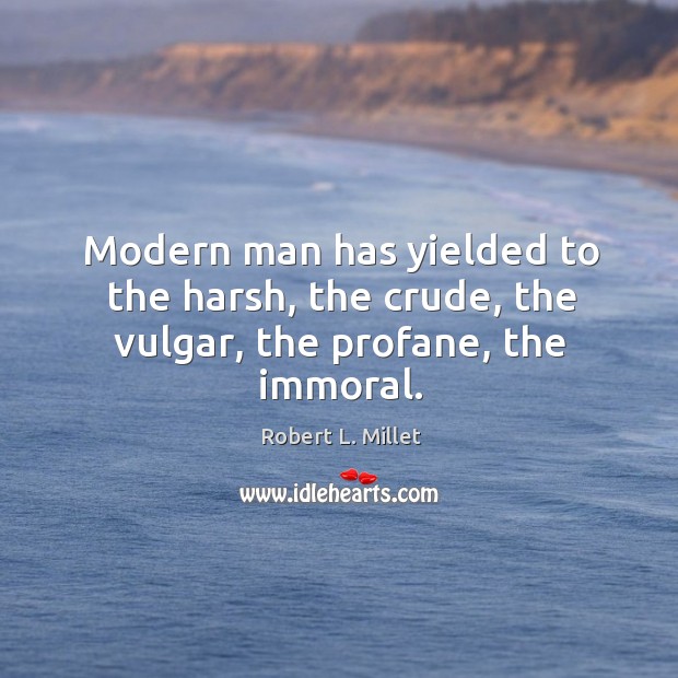Modern man has yielded to the harsh, the crude, the vulgar, the profane, the immoral. Robert L. Millet Picture Quote