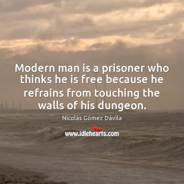 Modern man is a prisoner who thinks he is free because he Nicolás Gómez Dávila Picture Quote