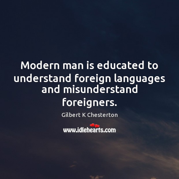 Modern man is educated to understand foreign languages and misunderstand foreigners. Gilbert K Chesterton Picture Quote