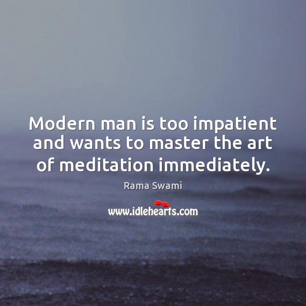 Modern man is too impatient and wants to master the art of meditation immediately. Rama Swami Picture Quote