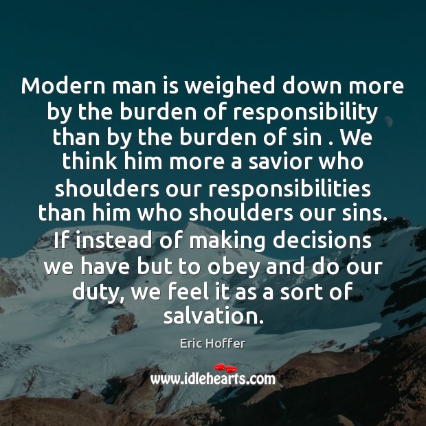 Modern man is weighed down more by the burden of responsibility than Eric Hoffer Picture Quote
