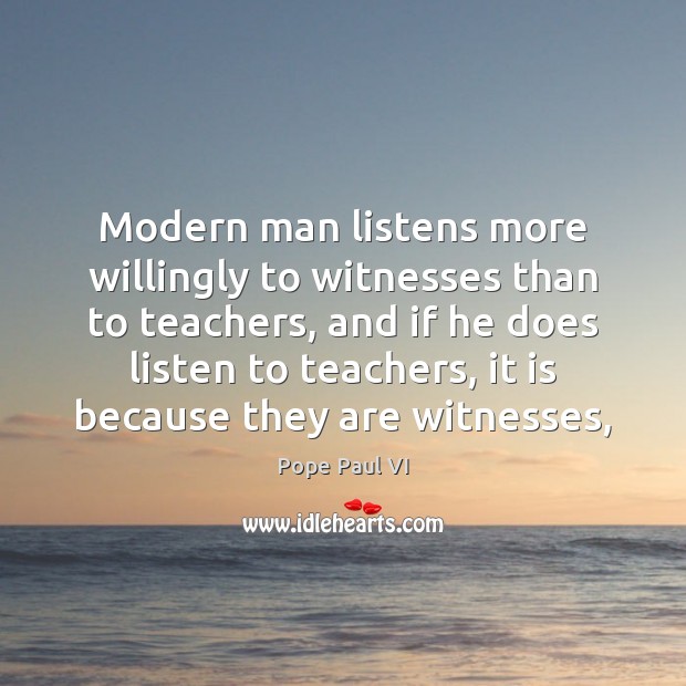 Modern man listens more willingly to witnesses than to teachers, and if Pope Paul VI Picture Quote