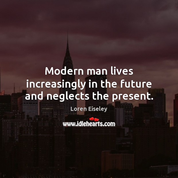 Modern man lives increasingly in the future and neglects the present. Loren Eiseley Picture Quote