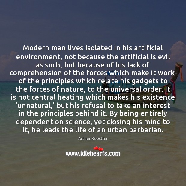 Modern man lives isolated in his artificial environment, not because the artificial Arthur Koestler Picture Quote