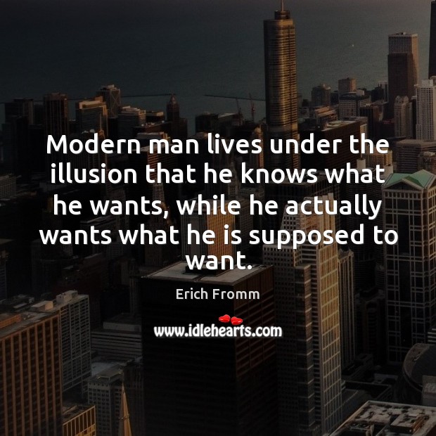 Modern man lives under the illusion that he knows what he wants, Erich Fromm Picture Quote