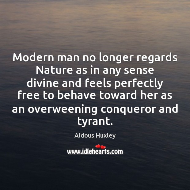Modern man no longer regards Nature as in any sense divine and Aldous Huxley Picture Quote