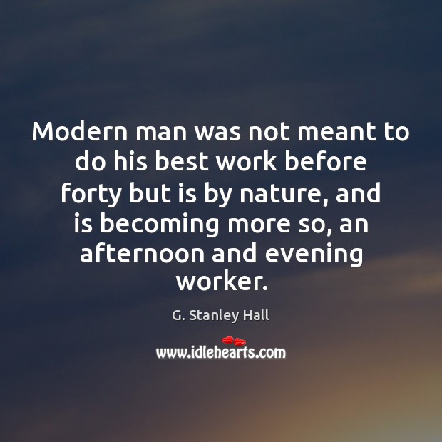 Modern man was not meant to do his best work before forty G. Stanley Hall Picture Quote