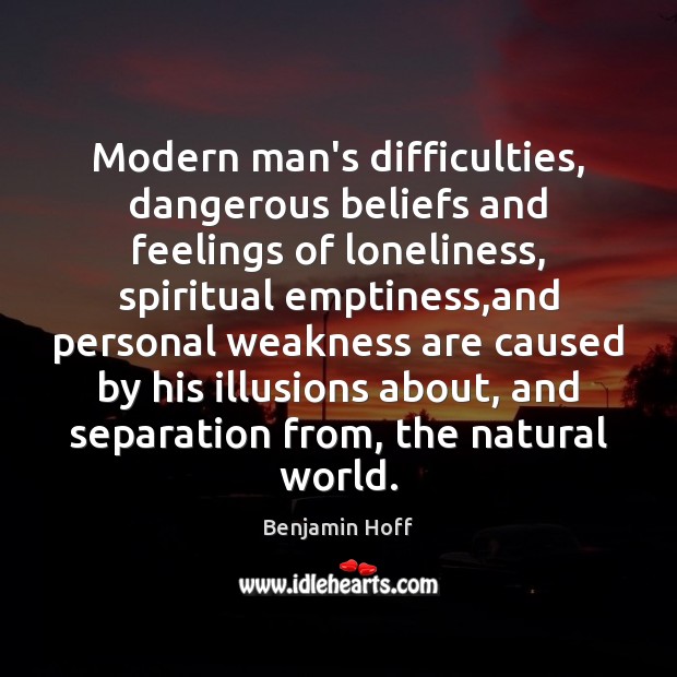 Modern man’s difficulties, dangerous beliefs and feelings of loneliness, spiritual emptiness,and Benjamin Hoff Picture Quote
