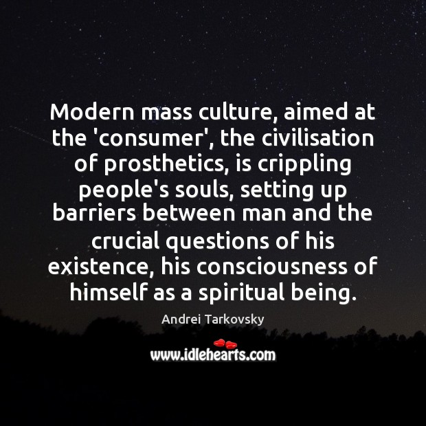 Modern mass culture, aimed at the ‘consumer’, the civilisation of prosthetics, is Andrei Tarkovsky Picture Quote