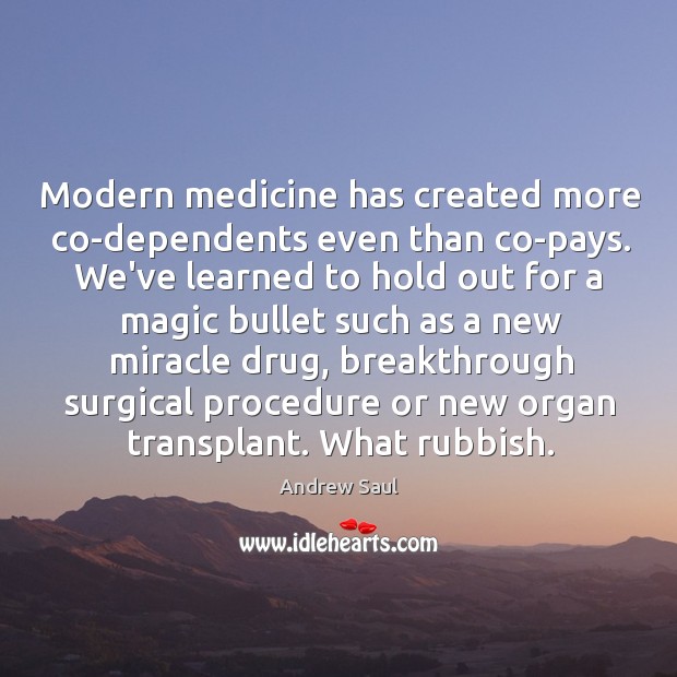 Modern medicine has created more co-dependents even than co-pays. We’ve learned to Image