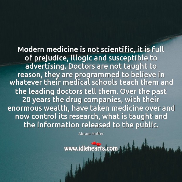 Modern medicine is not scientific, it is full of prejudice, illogic and Abram Hoffer Picture Quote