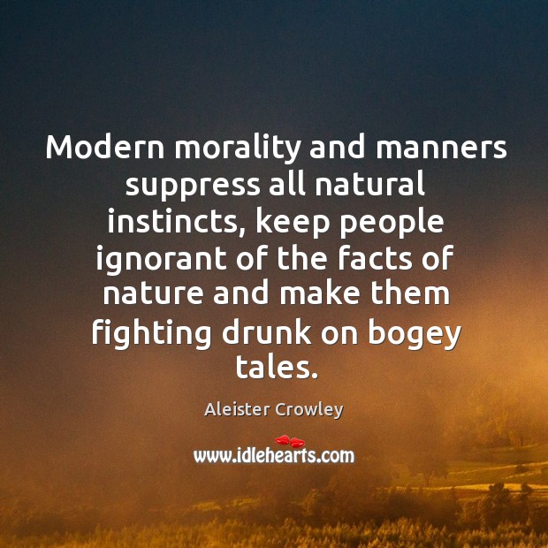 Modern morality and manners suppress all natural instincts, keep people ignorant of the Aleister Crowley Picture Quote