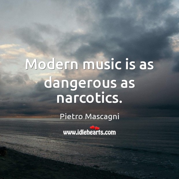 Modern music is as dangerous as narcotics. Pietro Mascagni Picture Quote