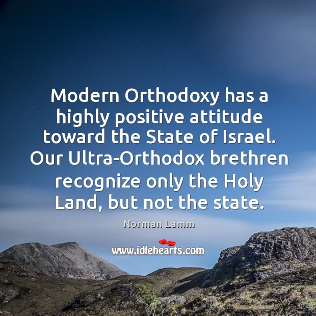 Modern orthodoxy has a highly positive attitude toward the state of israel. Norman Lamm Picture Quote