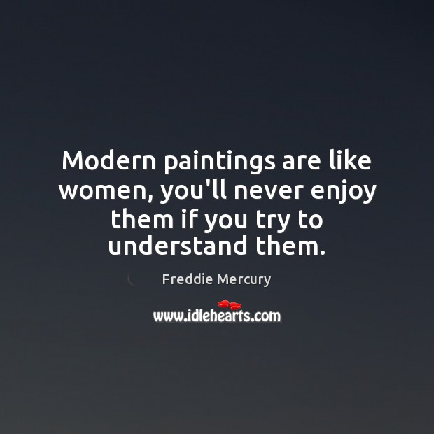 Modern paintings are like women, you’ll never enjoy them if you try to understand them. Freddie Mercury Picture Quote