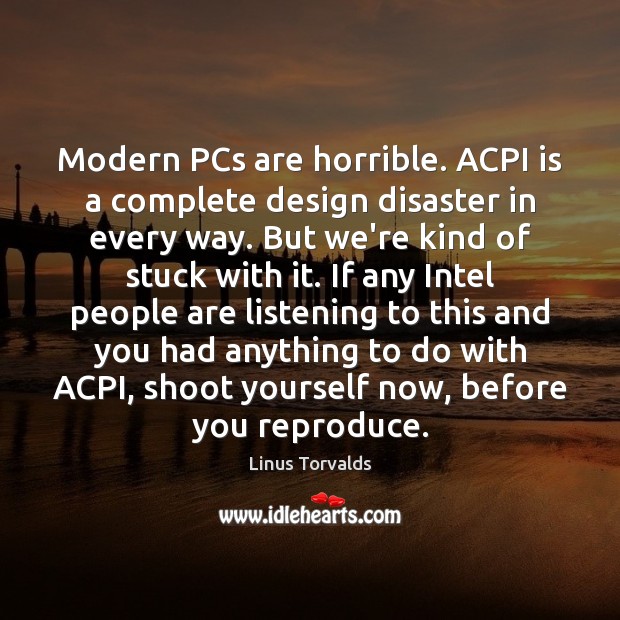 Modern PCs are horrible. ACPI is a complete design disaster in every 