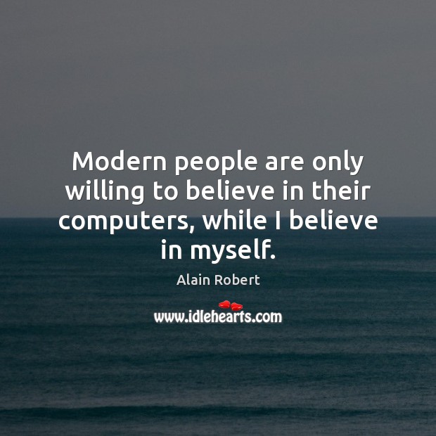 Modern people are only willing to believe in their computers, while I believe in myself. Alain Robert Picture Quote