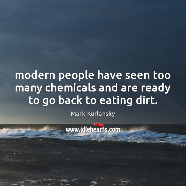 Modern people have seen too many chemicals and are ready to go back to eating dirt. Mark Kurlansky Picture Quote