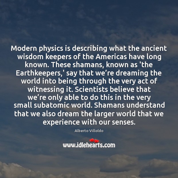 Modern physics is describing what the ancient wisdom keepers of the Americas Alberto Villoldo Picture Quote