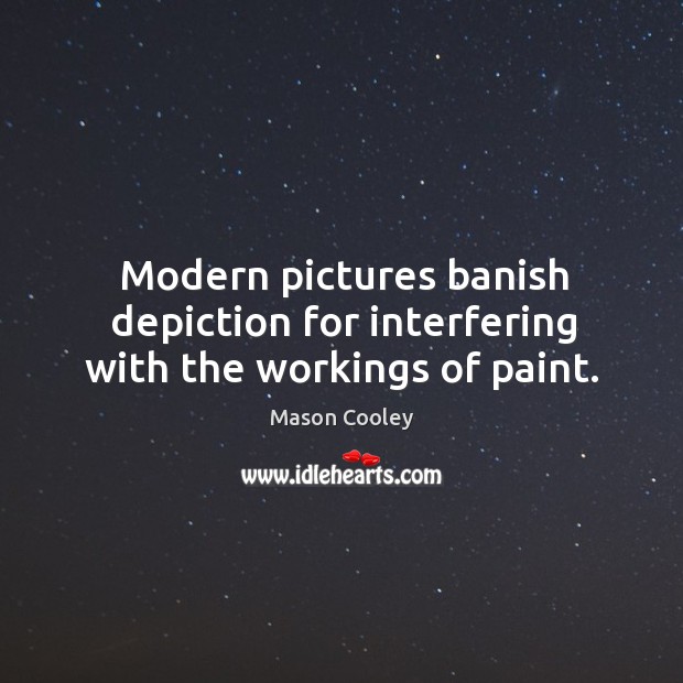 Modern pictures banish depiction for interfering with the workings of paint. Mason Cooley Picture Quote