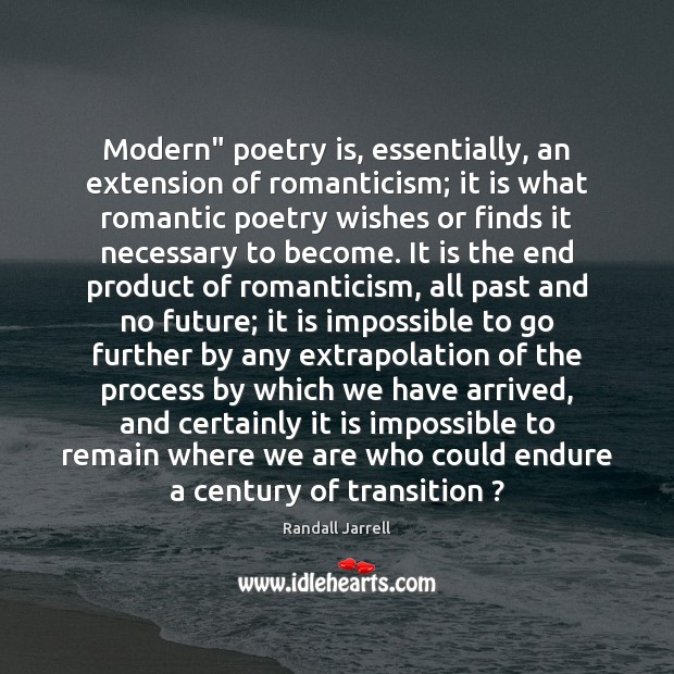 Modern” poetry is, essentially, an extension of romanticism; it is what romantic Randall Jarrell Picture Quote