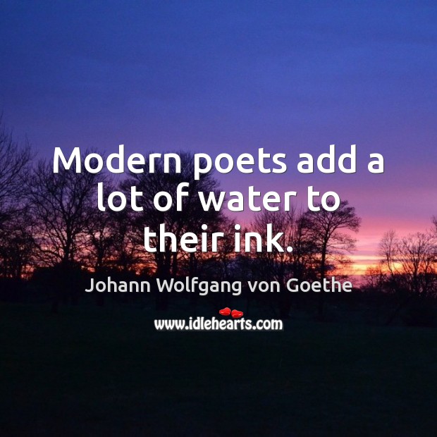 Modern poets add a lot of water to their ink. Johann Wolfgang von Goethe Picture Quote
