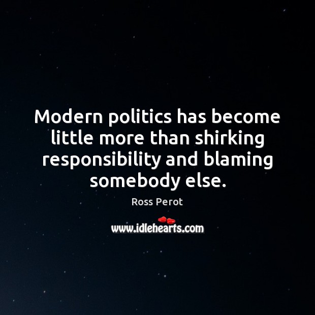 Modern politics has become little more than shirking responsibility and blaming somebody Image