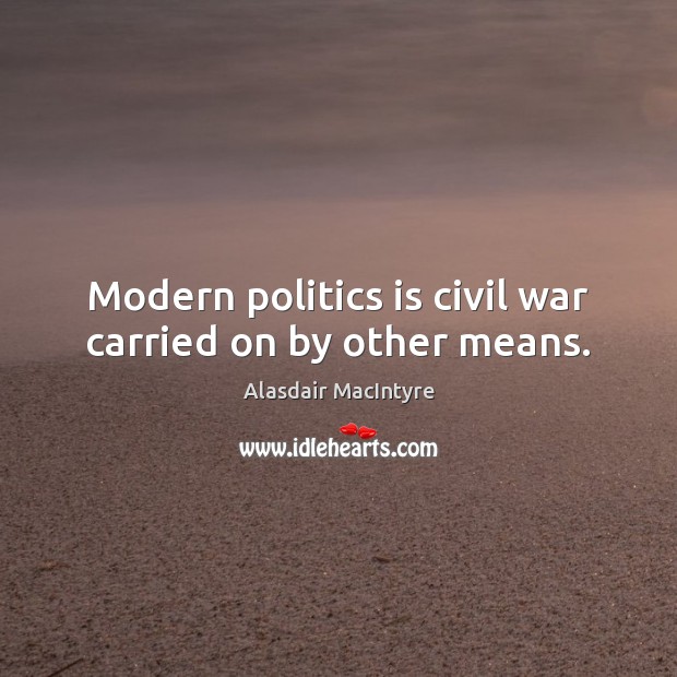 Modern politics is civil war carried on by other means. Alasdair MacIntyre Picture Quote
