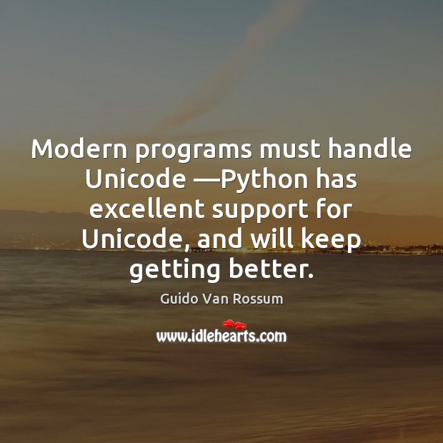 Modern programs must handle Unicode —Python has excellent support for Unicode, and Guido Van Rossum Picture Quote