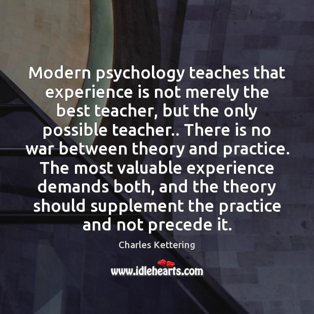 Modern psychology teaches that experience is not merely the best teacher, but Charles Kettering Picture Quote