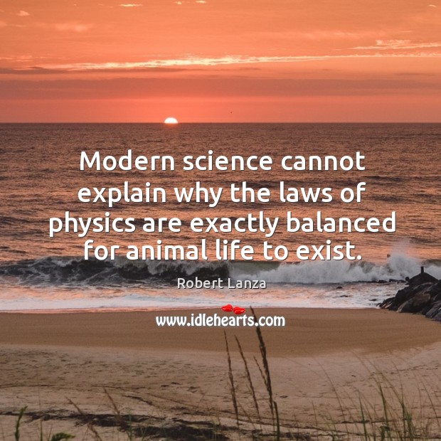 Modern science cannot explain why the laws of physics are exactly balanced Robert Lanza Picture Quote