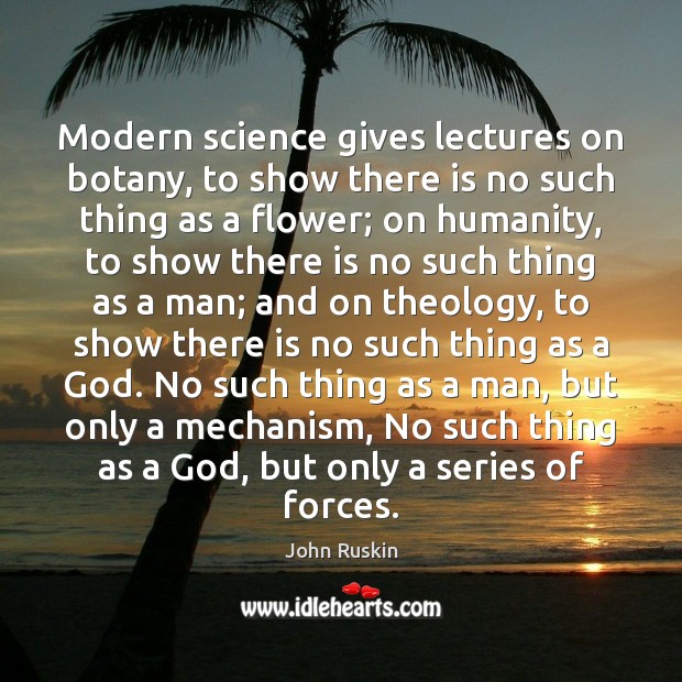 Modern science gives lectures on botany, to show there is no such John Ruskin Picture Quote