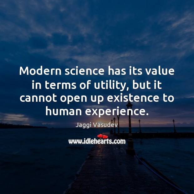 Modern science has its value in terms of utility, but it cannot 