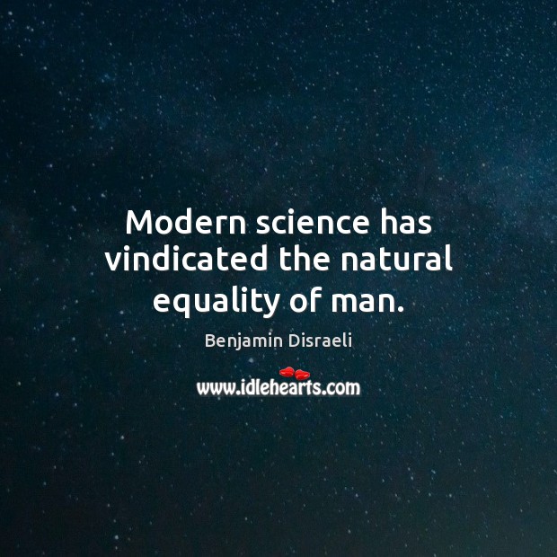 Modern science has vindicated the natural equality of man. Benjamin Disraeli Picture Quote