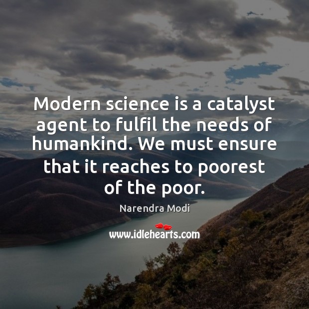 Modern science is a catalyst agent to fulfil the needs of humankind. Narendra Modi Picture Quote