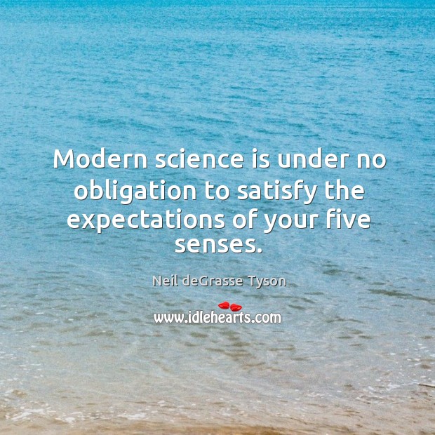 Modern science is under no obligation to satisfy the expectations of your five senses. Neil deGrasse Tyson Picture Quote