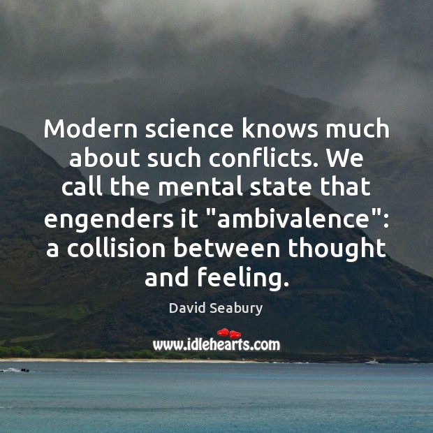 Modern science knows much about such conflicts. We call the mental state 