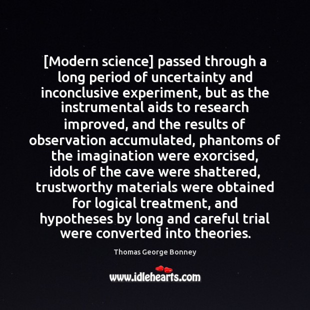 [Modern science] passed through a long period of uncertainty and inconclusive experiment, 