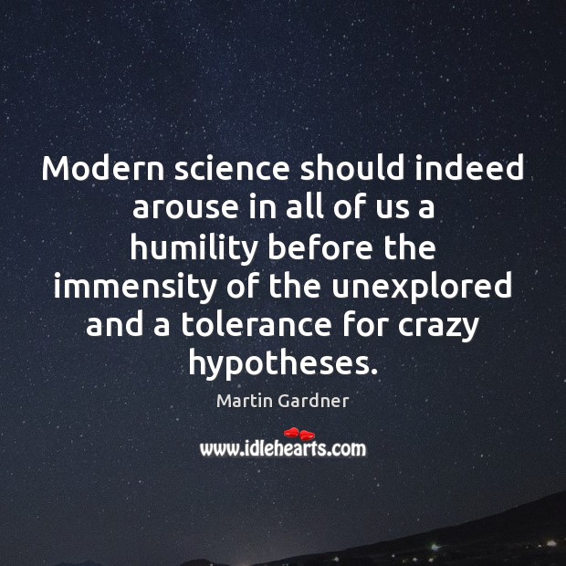 Modern science should indeed arouse in all of us a humility before Martin Gardner Picture Quote
