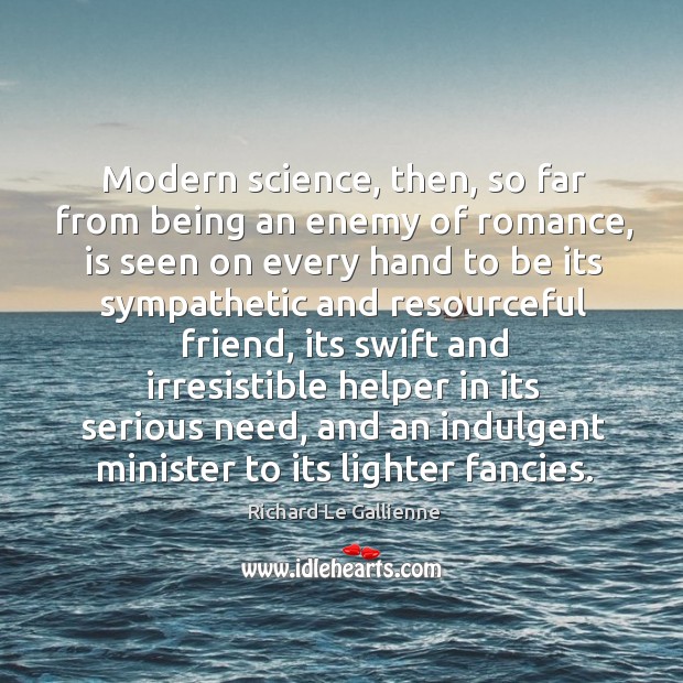 Modern science, then, so far from being an enemy of romance, is seen on every Richard Le Gallienne Picture Quote