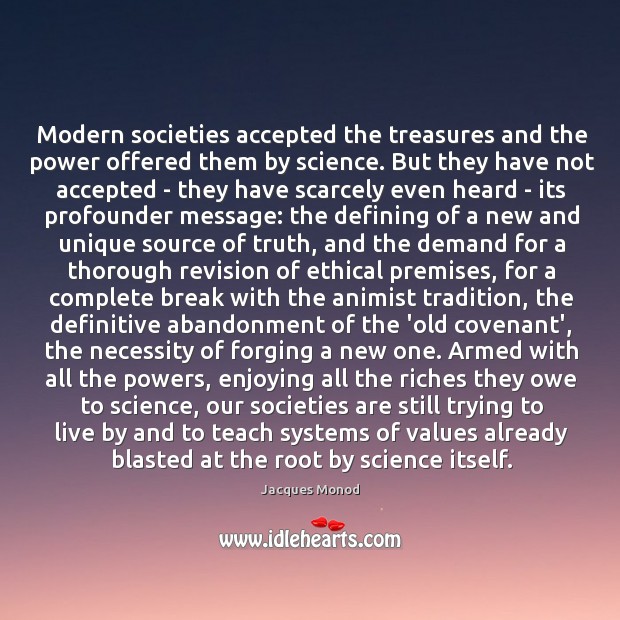 Modern societies accepted the treasures and the power offered them by science. Jacques Monod Picture Quote